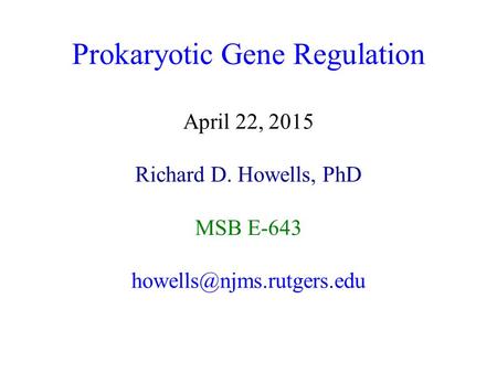 Prokaryotic Gene Regulation April 22, 2015 Richard D. Howells, PhD MSB E-643