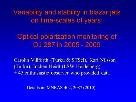Variability and stability in blazar jets on time-scales of years: Optical polarization monitoring of OJ 287 in 2005 - 2009 Carolin Villforth (Turku & STScI),