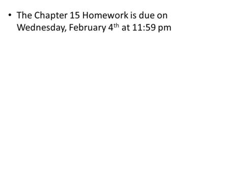 The Chapter 15 Homework is due on Wednesday, February 4 th at 11:59 pm.