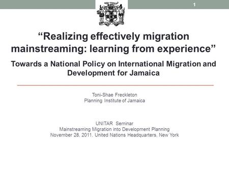 Toni-Shae Freckleton Planning Institute of Jamaica UNITAR Seminar Mainstreaming Migration into Development Planning November 28, 2011. United Nations Headquarters,