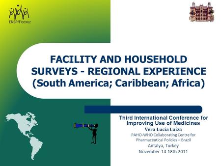 FACILITY AND HOUSEHOLD SURVEYS - REGIONAL EXPERIENCE (South America; Caribbean; Africa) Third International Conference for Improving Use of Medicines Vera.