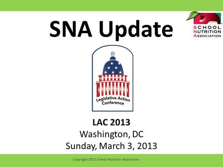 SNA Update LAC 2013 Washington, DC Sunday, March 3, 2013 Copyright 2013 School Nutrition Association.