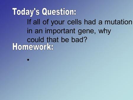 If all of your cells had a mutation in an important gene, why could that be bad?