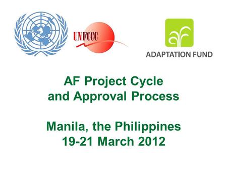 AF Project Cycle and Approval Process Manila, the Philippines 19-21 March 2012.