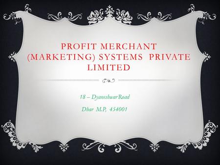 PROFIT MERCHANT (MARKETING) SYSTEMS PRIVATE LIMITED 18 – Dyaneshwar Road Dhar M.P, 454001.