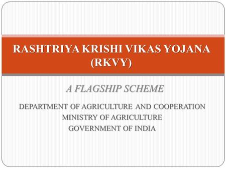 DEPARTMENT OF AGRICULTURE AND COOPERATION MINISTRY OF AGRICULTURE GOVERNMENT OF INDIA RASHTRIYA KRISHI VIKAS YOJANA (RKVY) A FLAGSHIP SCHEME.