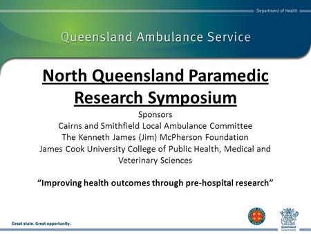 North Queensland Paramedic Research Symposium Sponsors Cairns and Smithfield Local Ambulance Committee The Kenneth James (Jim) McPherson Foundation James.