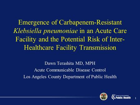 1 Emergence of Carbapenem-Resistant Klebsiella pneumoniae in an Acute Care Facility and the Potential Risk of Inter- Healthcare Facility Transmission Dawn.