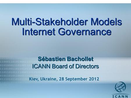 1 Multi-Stakeholder Models Internet Governance Sébastien Bachollet ICANN Board of Directors Kiev, Ukraine, 28 September 2012.