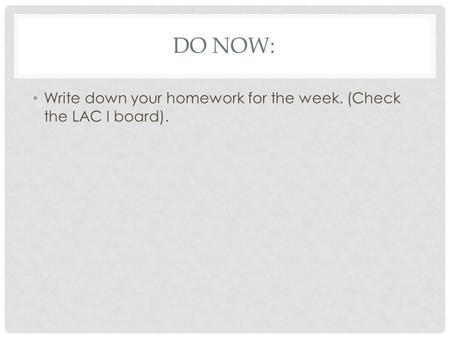 DO NOW: Write down your homework for the week. (Check the LAC I board).
