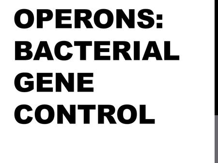 OPERONS: BACTERIAL GENE CONTROL. OPERONS Bacterial cells A group of genes that work together Illustrate how genes expression (“on”) and repression (“off”)