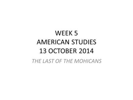 WEEK 5 AMERICAN STUDIES 13 OCTOBER 2014 THE LAST OF THE MOHICANS.