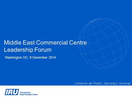 Middle East Commercial Centre Leadership Forum Washington DC, 9 December 2014 Umberto de Pretto, Secretary General.
