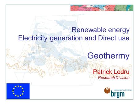 Renewable energy Electricity generation and Direct use Geothermy Patrick Ledru Research Division.