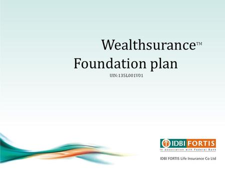 Wealthsurance TM Foundation plan UIN:135L001V01. What is the Wealthsurance Foundation Plan? Wealthsurance Foundation plan is hereafter referred to as.