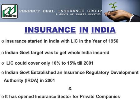 . INSURANCE IN INDIA o Io Insurance started in India with LIC in the Year of 1956 o Indian Govt target was to get whole India insured o LIC could cover.