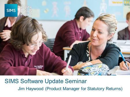 Jim Haywood (Product Manager for Statutory Returns) SIMS Software Update Seminar Version 1.01.