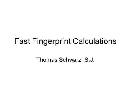 Fast Fingerprint Calculations Thomas Schwarz, S.J.