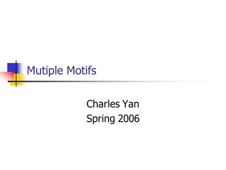 Mutiple Motifs Charles Yan Spring 2006. 2 Mutiple Motifs.