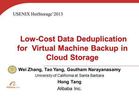 Low-Cost Data Deduplication for Virtual Machine Backup in Cloud Storage Wei Zhang, Tao Yang, Gautham Narayanasamy University of California at Santa Barbara.