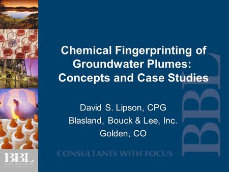 Chemical Fingerprinting of Groundwater Plumes: Concepts and Case Studies David S. Lipson, CPG Blasland, Bouck & Lee, Inc. Golden, CO.