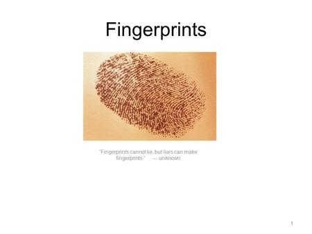 Fingerprints “Fingerprints cannot lie, but liars can make fingerprints.” --- unknown 1.