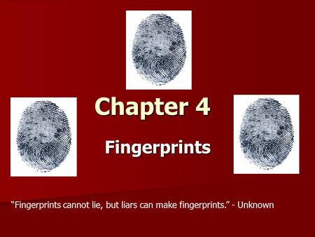 Chapter 4 Fingerprints “Fingerprints cannot lie, but liars can make fingerprints.” - Unknown.