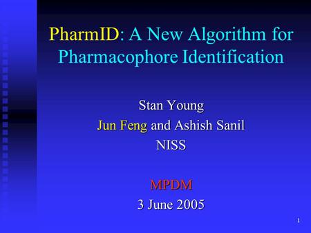 1 PharmID: A New Algorithm for Pharmacophore Identification Stan Young Jun Feng and Ashish Sanil NISSMPDM 3 June 2005.