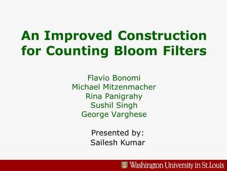An Improved Construction for Counting Bloom Filters Flavio Bonomi Michael Mitzenmacher Rina Panigrahy Sushil Singh George Varghese Presented by: Sailesh.