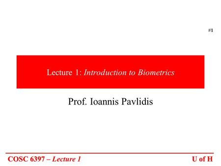 U of HCOSC 6397 – Lecture 1 #1 U of HCOSC 6397 Lecture 1: Introduction to Biometrics Prof. Ioannis Pavlidis.