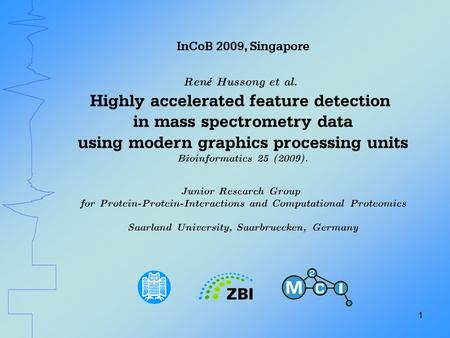 1 InCoB 2009, Singapore Ren é Hussong et al. Highly accelerated feature detection in mass spectrometry data using modern graphics processing units Bioinformatics.