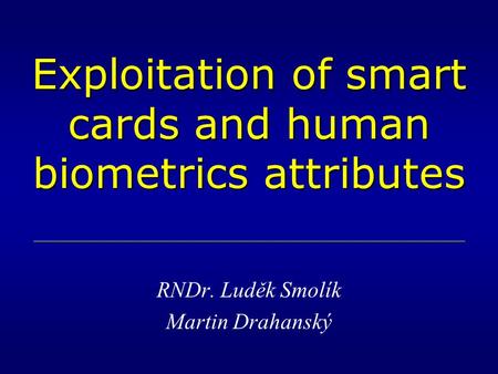 Exploitation of smart cards and human biometrics attributes RNDr. Luděk Smolík Martin Drahanský.