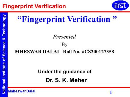National Institute of Science & Technology Fingerprint Verification Maheswar Dalai Presented By MHESWAR DALAI Roll No. #CS200127358 “Fingerprint Verification.