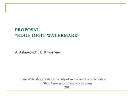 PROPOSAL “EDGE DIGIT WATERMARK” A. Astapkovich, B. Krivosheev Saint-Petersburg State University of Aerospace Instrumentation State University of Saint-Petersburg.