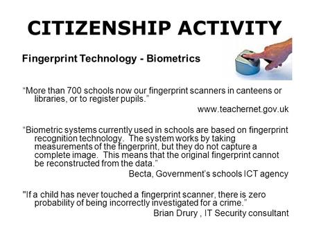 “More than 700 schools now our fingerprint scanners in canteens or libraries, or to register pupils.” www.teachernet.gov.uk “Biometric systems currently.