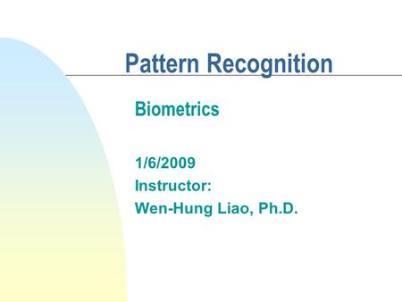 Pattern Recognition 1/6/2009 Instructor: Wen-Hung Liao, Ph.D. Biometrics.