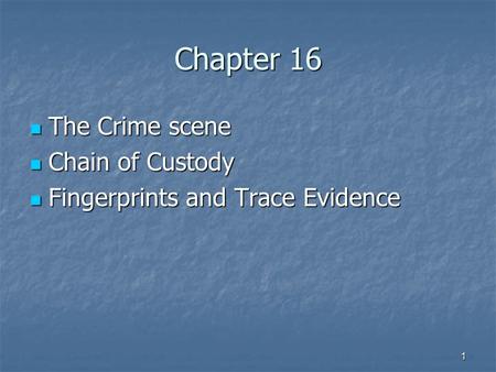 1 Chapter 16 The Crime scene The Crime scene Chain of Custody Chain of Custody Fingerprints and Trace Evidence Fingerprints and Trace Evidence.