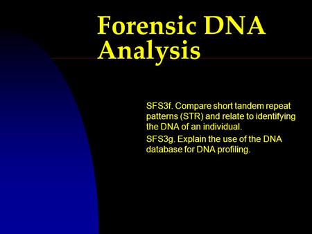 Forensic DNA Analysis SFS3f. Compare short tandem repeat patterns (STR) and relate to identifying the DNA of an individual. SFS3g. Explain the use of the.