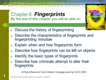 Forensic Science: Fundamentals & Investigations, Chapter 6 1 Chapter 6 Fingerprints By the end of this chapter you will be able to: o Discuss the history.