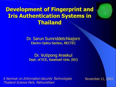 Development of Fingerprint and Iris Authentication Systems in Thailand Dr. Sarun Sumriddetchkajorn Electro-Optics Section, NECTEC Dr. Vutipong Areekul.