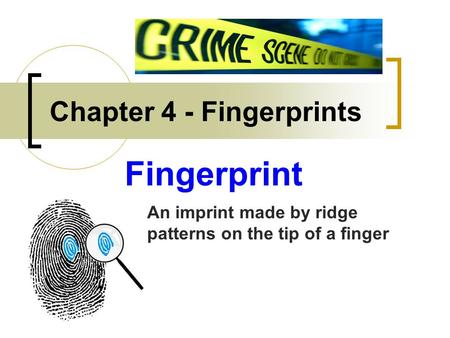 Chapter 4 - Fingerprints Fingerprint An imprint made by ridge patterns on the tip of a finger.