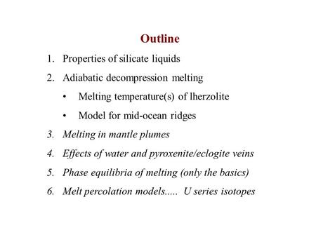 Outline 1.Properties of silicate liquids 2.Adiabatic decompression melting Melting temperature(s) of lherzolite Model for mid-ocean ridges 3.Melting in.