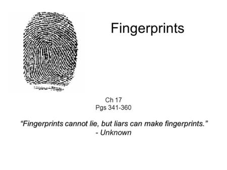 Fingerprints Ch 17 Pgs 341-360 “Fingerprints cannot lie, but liars can make fingerprints.” - Unknown.