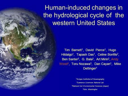 Human-induced changes in the hydrological cycle of the western United States Tim Barnett 1, David Pierce 1, Hugo Hildalgo 1, Tapash Das 1, Celine Bonfils.