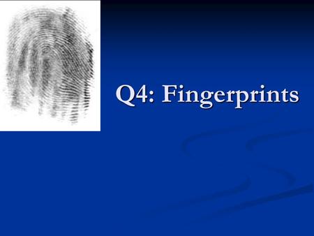 Q4: Fingerprints. What is a Fingerprint Def: Impression of the ridges of all or any part of the finger Def: Impression of the ridges of all or any part.