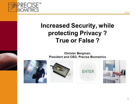 2003 1 Increased Security, while protecting Privacy ? True or False ? Christer Bergman, President and CEO, Precise Biometrics.