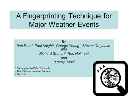 1 A Fingerprinting Technique for Major Weather Events By Ben Root 1, Paul Knight 1, George Young 1, Steven Greybush 1 and Richard Grumm 2, Ron Holmes 2.