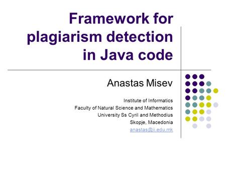 Framework for plagiarism detection in Java code Anastas Misev Institute of Informatics Faculty of Natural Science and Mathematics University Ss Cyril and.