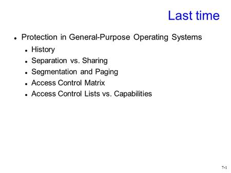 7-1 Last time Protection in General-Purpose Operating Systems History Separation vs. Sharing Segmentation and Paging Access Control Matrix Access Control.