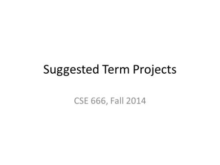 Suggested Term Projects CSE 666, Fall 2014. Guidelines The described projects are suggestions; if you have desire, skills or idea to explore alternative.